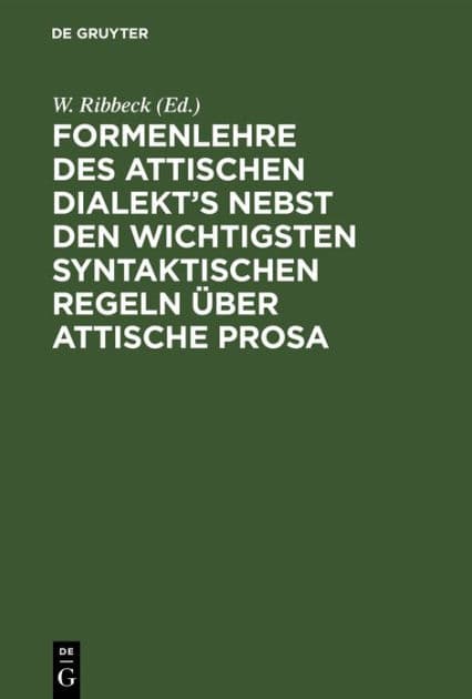 Formenlehre des attischen Dialekt's nebst den wichtigsten syntaktischen Regeln über attische Prosa by W. Ribbeck