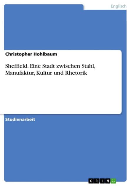 Sheffield. Eine Stadt zwischen Stahl, Manufaktur, Kultur und Rhetorik: Eine Stadt zwischen Stahl, Manufaktur, Kultur und Rhetorik by Christopher Hohlbaum