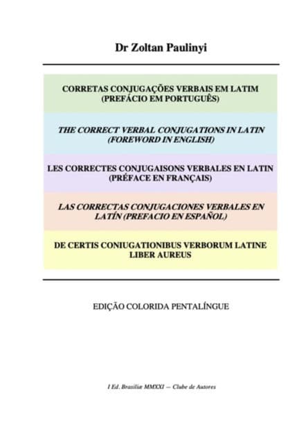 Les Correctes Conjugaisons Verbales En Latin (préface En Français), Las Correctas Conjugaciones Verbales En Latín (prefacio En Español), De Certis Coniugationibus Verborum Latine Liber Aureus by Zoltan Paulinyi
