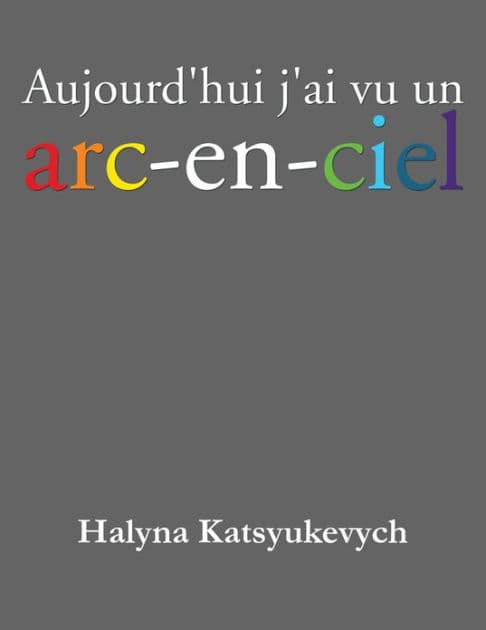Aujourd'hui J'ai Vu Un Arc-En-Ciel by Halyna Katsyukevych