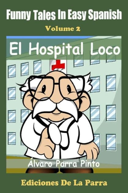 Funny Tales in Easy Spanish Volume 2: El Hospital Loco by Alvaro Parra Pinto