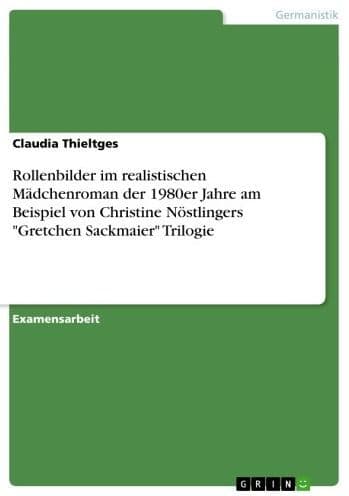 Rollenbilder im realistischen Mädchenroman der 1980er Jahre am Beispiel von Christine Nöstlingers 'Gretchen Sackmaier' Trilogie by Claudia Thieltges