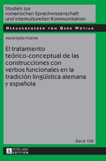 El tratamiento teórico-conceptual de las construcciones con verbos funcionales en la tradición lingueística alemana y española by María Egido Vicente