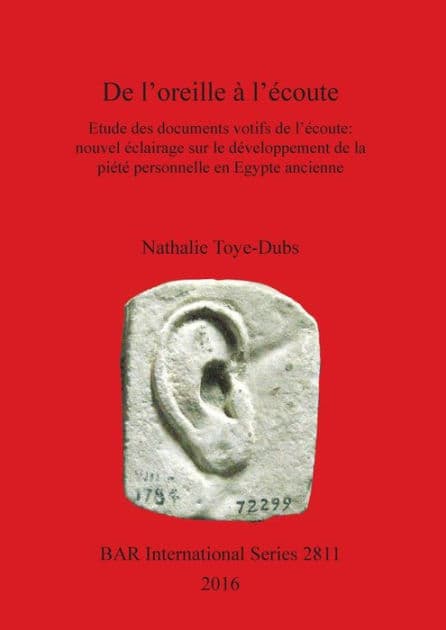 De l'oreille à l'écoute: Etude des documents votifs de l'écoute: nouvel éclairage sur le développement de la piété personnelle en Egypte ancienne by Nathalie Toye-Dubs