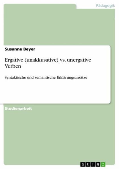 Ergative (unakkusative) vs. unergative Verben: Syntaktische und semantische Erklärungsansätze by Susanne Beyer