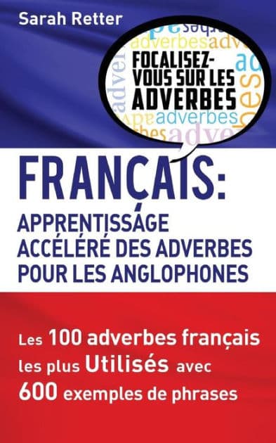 Francais: Apprentissage Rapide des Adverbes pour Anglophones: Les 100 adverbes français les plus utilisés avec 600 exemples de phrases. by Sarah Retter