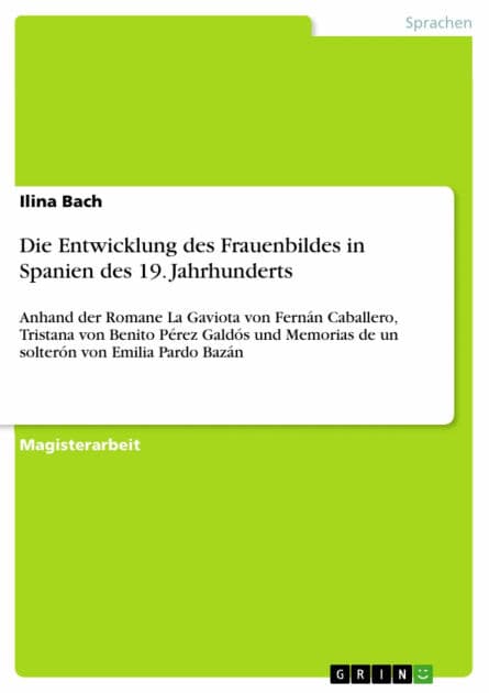 Die Entwicklung des Frauenbildes in Spanien des 19. Jahrhunderts: Anhand der Romane La Gaviota von Fernán Caballero, Tristana von Benito Pérez Galdós und Memorias de un solterón von Emilia Pardo Bazán by Ilina Bach