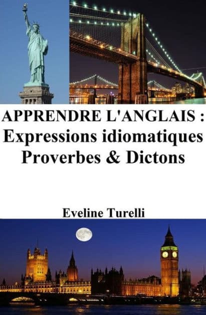 Apprendre l'Anglais : Expressions idiomatiques ? Proverbes et Dictons by Eveline Turelli
