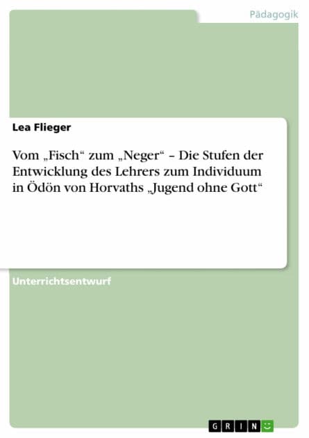 Vom 'Fisch' zum 'Neger' - Die Stufen der Entwicklung des Lehrers zum Individuum in Ödön von Horvaths 'Jugend ohne Gott' by Lea Flieger