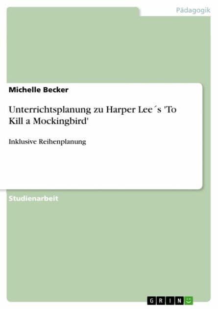 Unterrichtsplanung zu Harper Lee´s 'To Kill a Mockingbird': Inklusive Reihenplanung by Michelle Becker