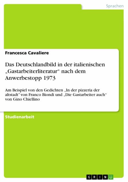 Das Deutschlandbild in der italienischen 'Gastarbeiterliteratur' nach dem Anwerbestopp 1973: Am Beispiel von den Gedichten 'In der pizzeria der altstadt' von Franco Biondi und 'Die Gastarbeiter auch' von Gino Chiellino by Francesca Cavaliere