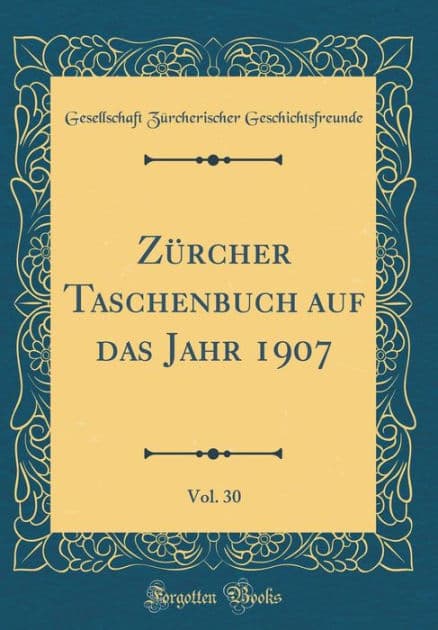 Zï¿½rcher Taschenbuch Auf Das Jahr 1907, Vol. 30 (Classic Reprint) by Gesellschaft Zurcher Geschichtsfreunde