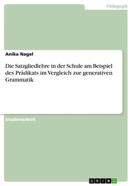 Die Satzgliedlehre in der Schule am Beispiel des Prädikats im Vergleich zur generativen Grammatik by Anika Nagel