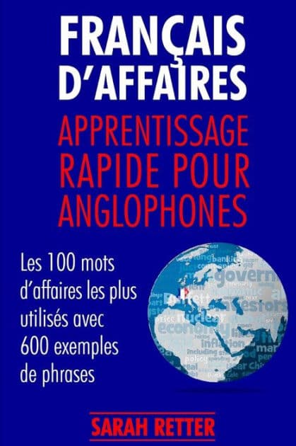 Francais d´Affaires: Apprentissage Rapide pour Anglophones: Les 100 mots d'affaires les plus utilisés avec 600 exemples de phrases. by Sarah Retter