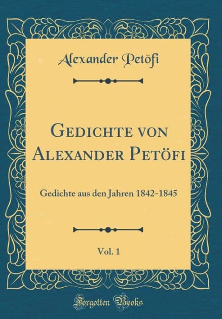 Gedichte von Alexander Petöfi, Vol. 1: Gedichte aus den Jahren 1842-1845 (Classic Reprint) by Alexander Petöfi