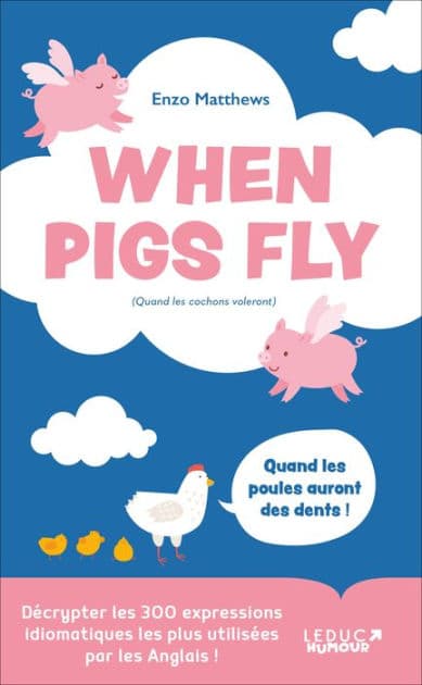 When Pigs Fly : 300 expressions idiomatiques les plus utilisées par les Anglais by Enzo Matthews