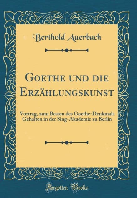 Goethe und die Erzählungskunst: Vortrag, zum Besten des Goethe-Denkmals Gehalten in der Sing-Akademie zu Berlin (Classic Reprint) by Berthold Auerbach