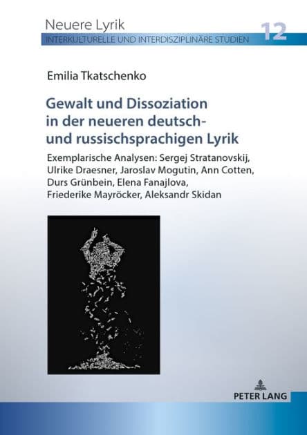 Gewalt und Dissoziation in der neueren deutsch- und russischsprachigen Lyrik: Exemplarische Analysen: Sergej Stratanovskij, Ulrike Draesner, Jaroslav Mogutin, Ann Cotten, Durs Gruenbein, Elena Fanajlova, Friederike Mayroecker, Aleksandr Skidan by Emilia Tkatschenko