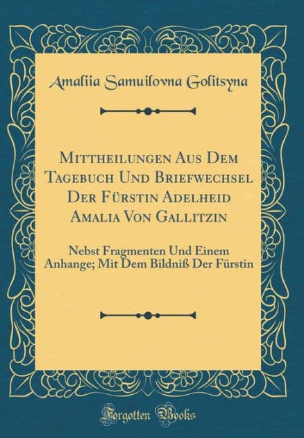 Mittheilungen Aus Dem Tagebuch Und Briefwechsel Der Fï¿½rstin Adelheid Amalia Von Gallitzin: Nebst Fragmenten Und Einem Anhange; Mit Dem Bildniï¿½ Der Fï¿½rstin (Classic Reprint) by Amaliia Samuilovna Golitsyna