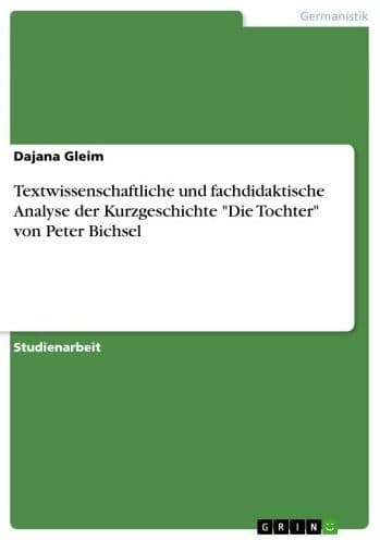 Textwissenschaftliche und fachdidaktische Analyse der Kurzgeschichte 'Die Tochter' von Peter Bichsel by Dajana Gleim