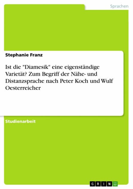 Ist die 'Diamesik' eine eigenständige Varietät? Zum Begriff der Nähe- und Distanzsprache nach Peter Koch und Wulf Oesterreicher by Stephanie Franz