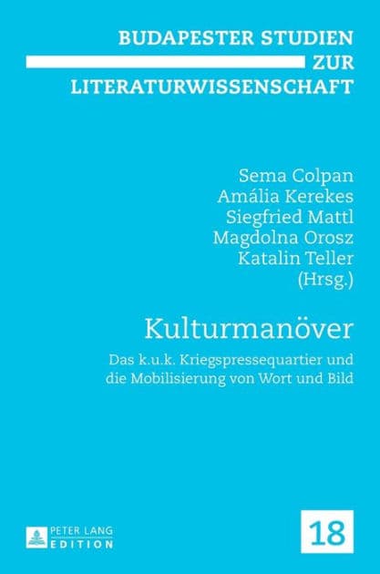 Kulturmanoever: Das k.u.k. Kriegspressequartier und die Mobilisierung von Wort und Bild by Sema Colpan