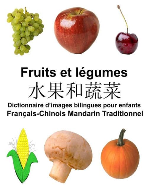 Français-Chinois Mandarin Traditionnel Fruits et legumes Dictionnaire d'images bilingues pour enfants by Richard Carlson Jr