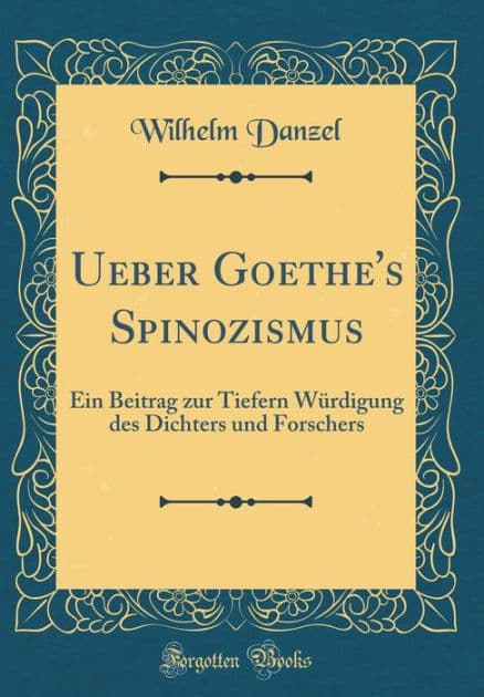 Ueber Goethe's Spinozismus: Ein Beitrag zur Tiefern Würdigung des Dichters und Forschers (Classic Reprint) by Wilhelm Danzel