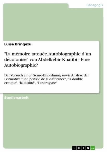 'La mémoire tatouée. Autobiographie d'un décolonisé' von Abdélkébir Khatibi - Eine Autobiographie?: Der Versuch einer Genre-Einordnung sowie Analyse der Leitmotive 'une pensée de la différance', 'la double critique', 'la dualité', 'l'androgyne' by Luise Bringezu
