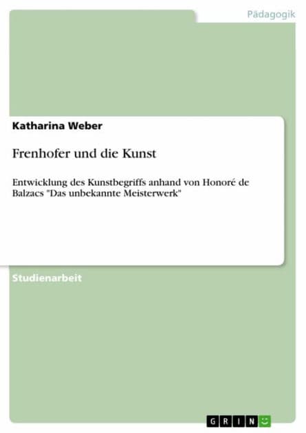 Frenhofer und die Kunst: Entwicklung des Kunstbegriffs anhand von Honoré de Balzacs 'Das unbekannte Meisterwerk' by Katharina Weber