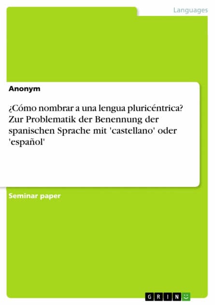 ¿Cómo nombrar a una lengua pluricéntrica? Zur Problematik der Benennung der spanischen Sprache mit 'castellano' oder 'español' by Anonymous