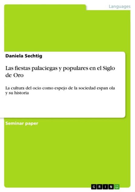 Las fiestas palaciegas y populares en el Siglo de Oro: La cultura del ocio como espejo de la sociedad espan?ola y su historia by Daniela Sechtig