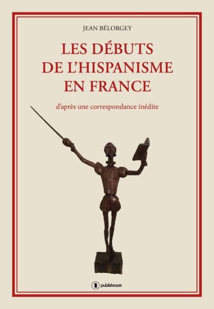 Les débuts de l'hispanisme en France: D'après une correspondance inédite by Jean Bélorgey
