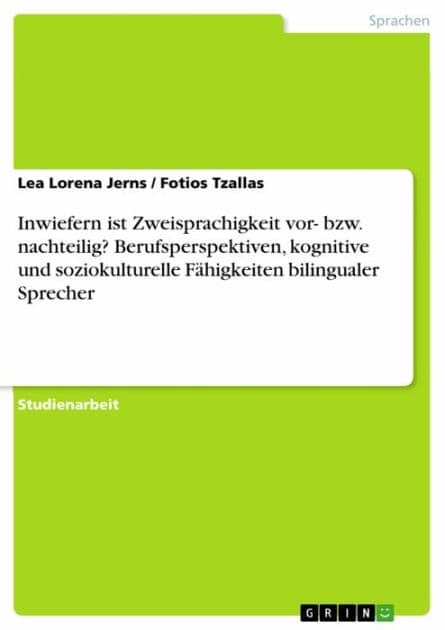 Inwiefern ist Zweisprachigkeit vor- bzw. nachteilig? Berufsperspektiven, kognitive und soziokulturelle Fähigkeiten bilingualer Sprecher by Lea Lorena Jerns