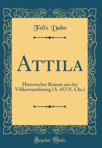 Attila: Historischer Roman Aus Der Vï¿½lkerwanderung (A. 453 N. Chr.) (Classic Reprint) by Felix Dahn