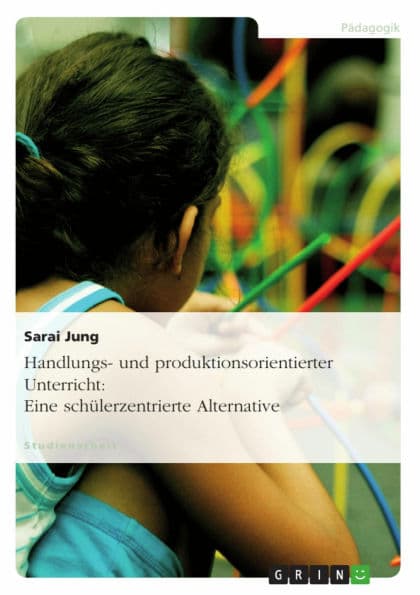 Handlungs- und produktionsorientierter Unterricht: Eine schülerzentrierte Alternative by Sarai Jung