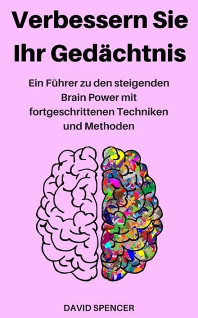 Verbessern Sie Ihr Gedächtnis: Ein Führer zu den steigenden Brain Power mit fortgeschrittenen Techniken und Methoden by David Spencer