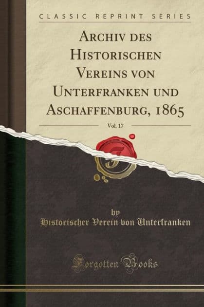 Archiv des Historischen Vereins von Unterfranken und Aschaffenburg, 1865, Vol. 17 (Classic Reprint) by Historischer Verein von Unterfranken
