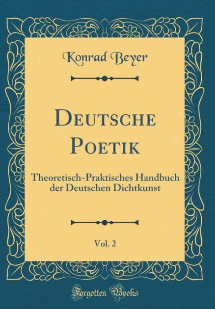 Deutsche Poetik, Vol. 2: Theoretisch-Praktisches Handbuch der Deutschen Dichtkunst (Classic Reprint) by Konrad Beyer