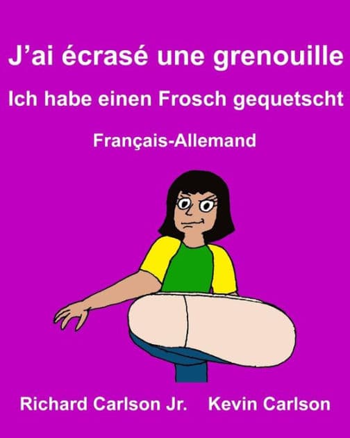J'ai écrasé une grenouille Ich habe einen Frosch gequetscht: Livre d'images pour enfants Français-Allemand (Édition bilingue) by Kevin Carlson