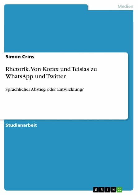 Rhetorik. Von Korax und Teisias zu WhatsApp und Twitter: Sprachlicher Abstieg oder Entwicklung? by Simon Crins