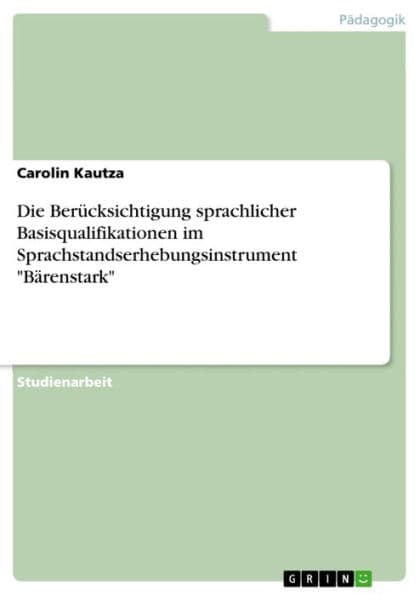 Die Berücksichtigung sprachlicher Basisqualifikationen im Sprachstandserhebungsinstrument 'Bärenstark' by Carolin Kautza