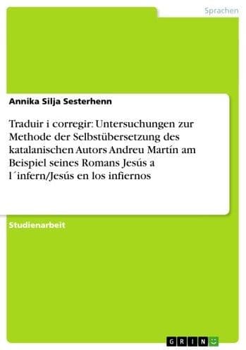 Traduir i corregir: Untersuchungen zur Methode der Selbstübersetzung des katalanischen Autors Andreu Martín am Beispiel seines Romans Jesús a l´infern/Jesús en los infiernos by Annika Silja Sesterhenn
