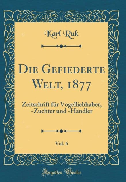 Die Gefiederte Welt, 1877, Vol. 6: Zeitschrift für Vogelliebhaber, -Zuchter und -Händler (Classic Reprint) by Karl Ruk