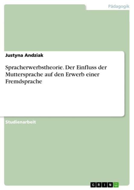 Spracherwerbstheorie. Der Einfluss der Muttersprache auf den Erwerb einer Fremdsprache by Justyna Andziak