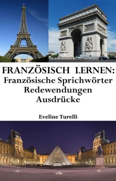 Französisch lernen: französische Sprichwörter ? Redewendungen ? Ausdrücke by Eveline Turelli