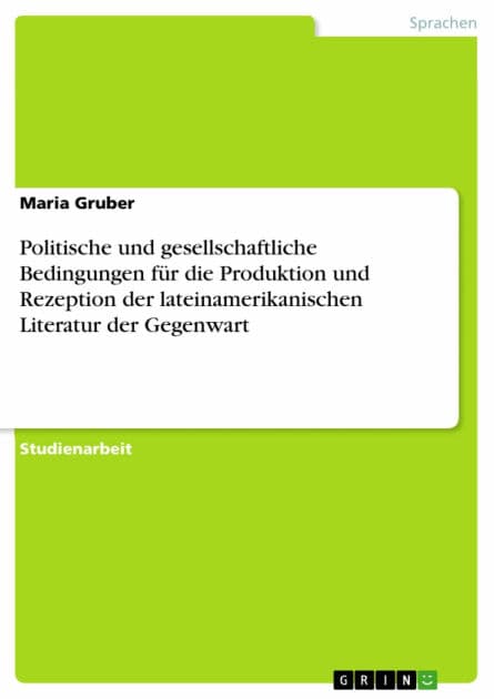 Politische und gesellschaftliche Bedingungen für die Produktion und Rezeption der lateinamerikanischen Literatur der Gegenwart by Maria Gruber