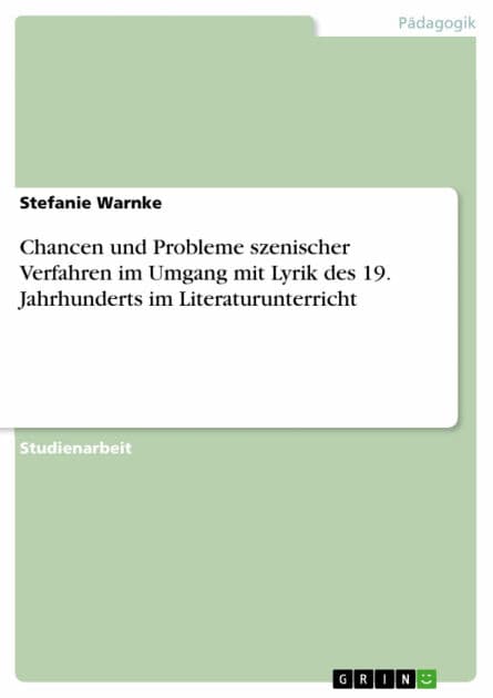 Chancen und Probleme szenischer Verfahren im Umgang mit Lyrik des 19. Jahrhunderts im Literaturunterricht by Stefanie Warnke
