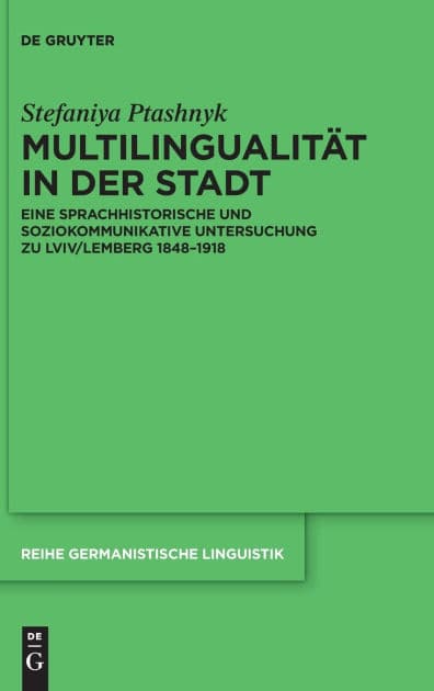 Multilingualität in der Stadt: Eine sprachhistorische und soziokommunikative Untersuchung zu Lviv/Lemberg 1848-1918 by Stefaniya Ptashnyk