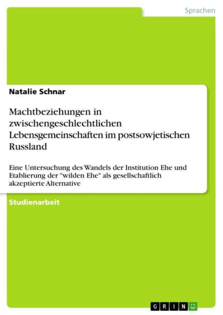 Machtbeziehungen in zwischengeschlechtlichen Lebensgemeinschaften im postsowjetischen Russland: Eine Untersuchung des Wandels der Institution Ehe und Etablierung der 'wilden Ehe' als gesellschaftlich akzeptierte Alternative by Natalie Schnar